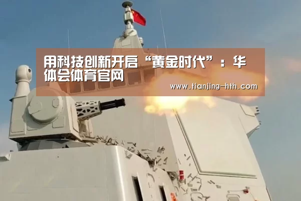 用科技创新开启“黄金时代”:华体会体育官网(图2) 华体会体育官网